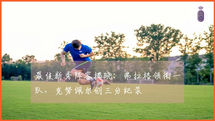 最佳新秀阵容揭晓：弗拉格领衔一队，克努佩尔创三分纪录