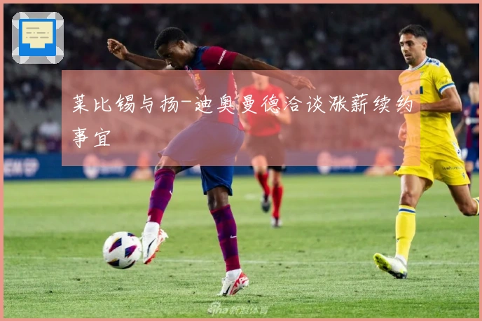 莱比锡与扬-迪奥曼德洽谈涨薪续约事宜